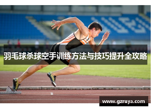 羽毛球杀球空手训练方法与技巧提升全攻略