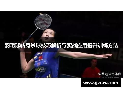 羽毛球转身杀球技巧解析与实战应用提升训练方法
