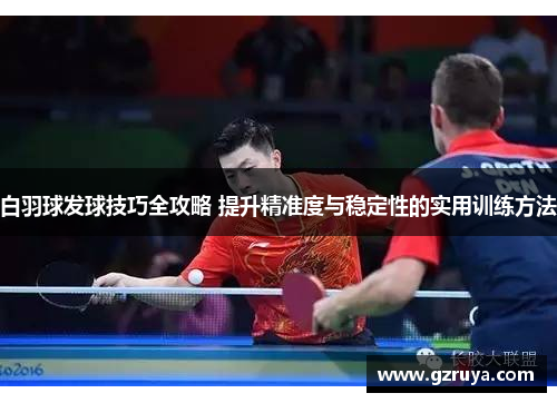 白羽球发球技巧全攻略 提升精准度与稳定性的实用训练方法