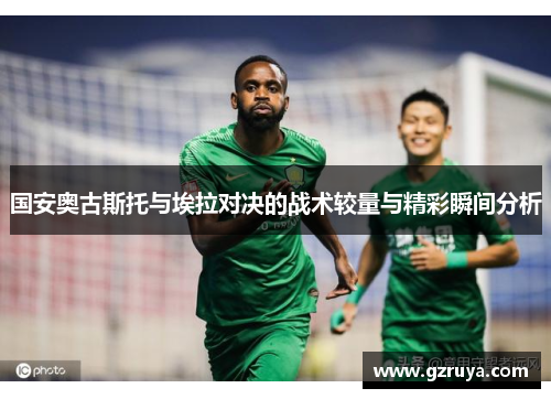 国安奥古斯托与埃拉对决的战术较量与精彩瞬间分析