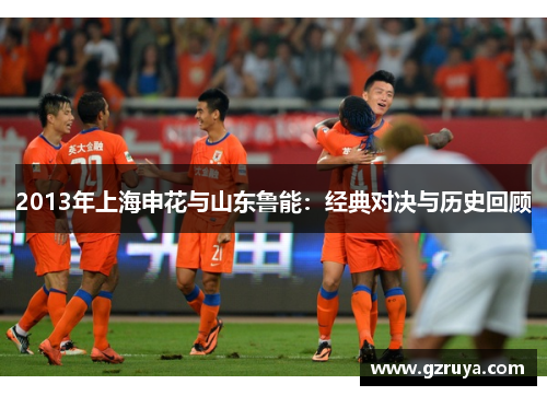 2013年上海申花与山东鲁能：经典对决与历史回顾
