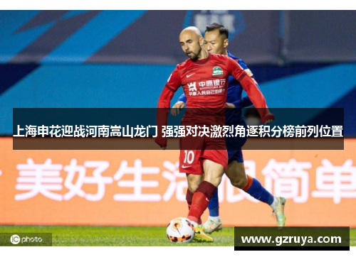 上海申花迎战河南嵩山龙门 强强对决激烈角逐积分榜前列位置