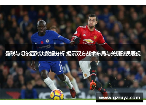 曼联与切尔西对决数据分析 揭示双方战术布局与关键球员表现