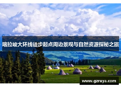 喀拉峻大环线徒步起点周边景观与自然资源探秘之旅
