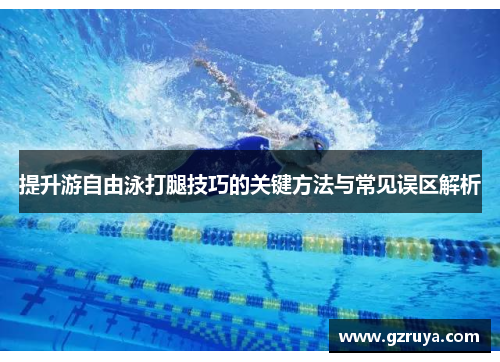 提升游自由泳打腿技巧的关键方法与常见误区解析